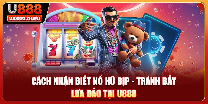 Cách Nhận Biết Nổ Hũ Bịp - Tránh Bẫy Lừa Đảo Tại U888
