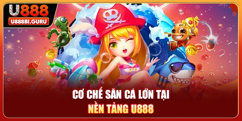Cơ chế săn cá lớn tại nền tảng U888