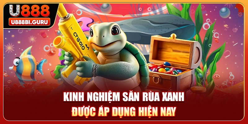 Kinh nghiệm săn rùa xanh được áp dụng hiện nay