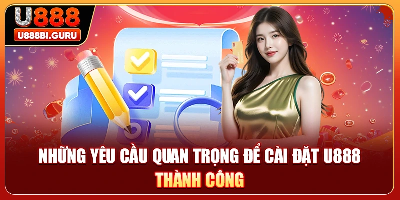 Những yêu cầu quan trọng để cài đặt U888 thành công 